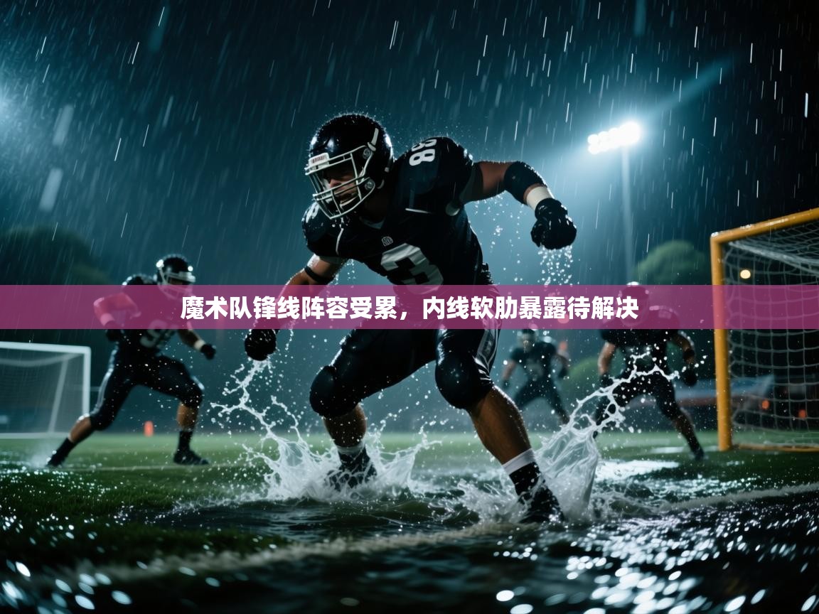 魔术队锋线阵容受累，内线软肋暴露待解决  第1张