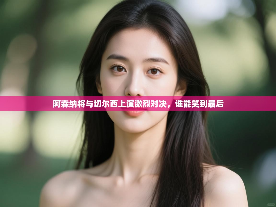 阿森纳将与切尔西上演激烈对决，谁能笑到最后  第1张