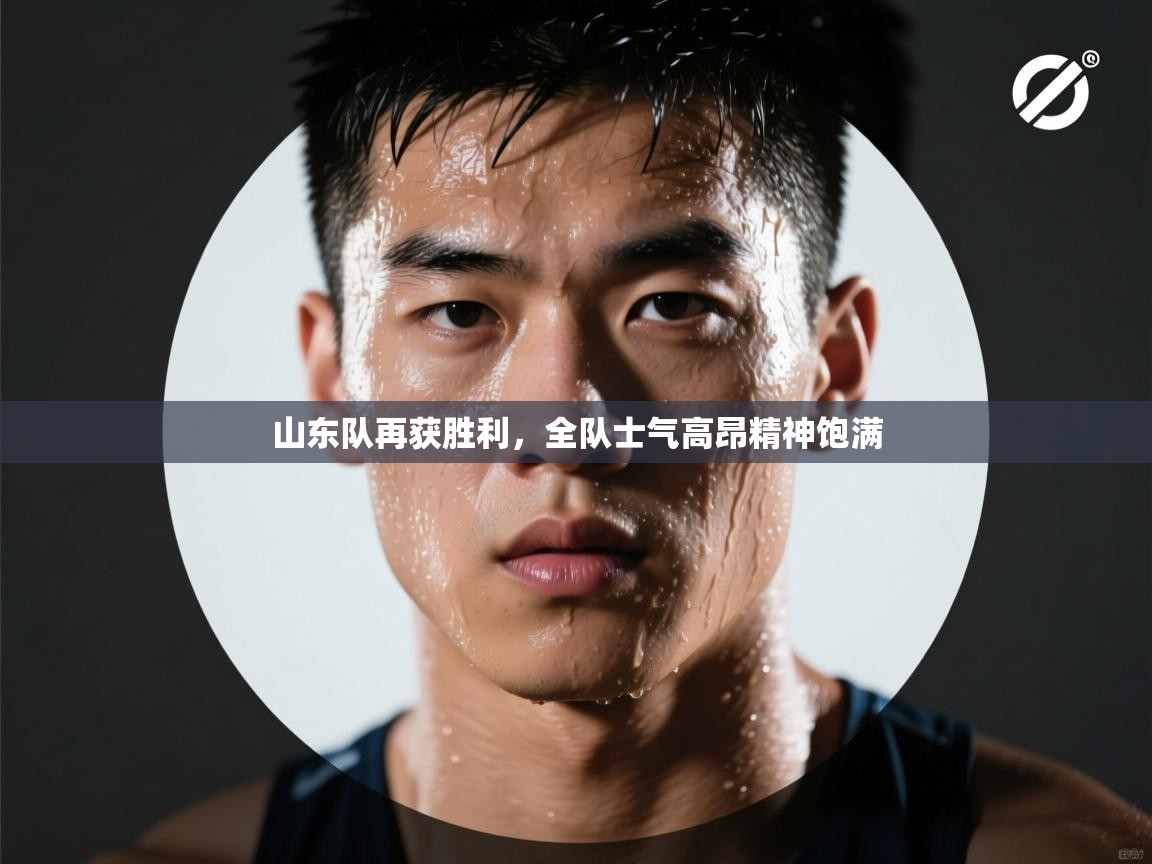 山东队再获胜利,全队士气高昂精神饱满 第1张