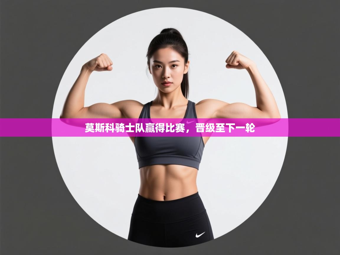 莫斯科骑士队赢得比赛,晋级至下一轮 第1张