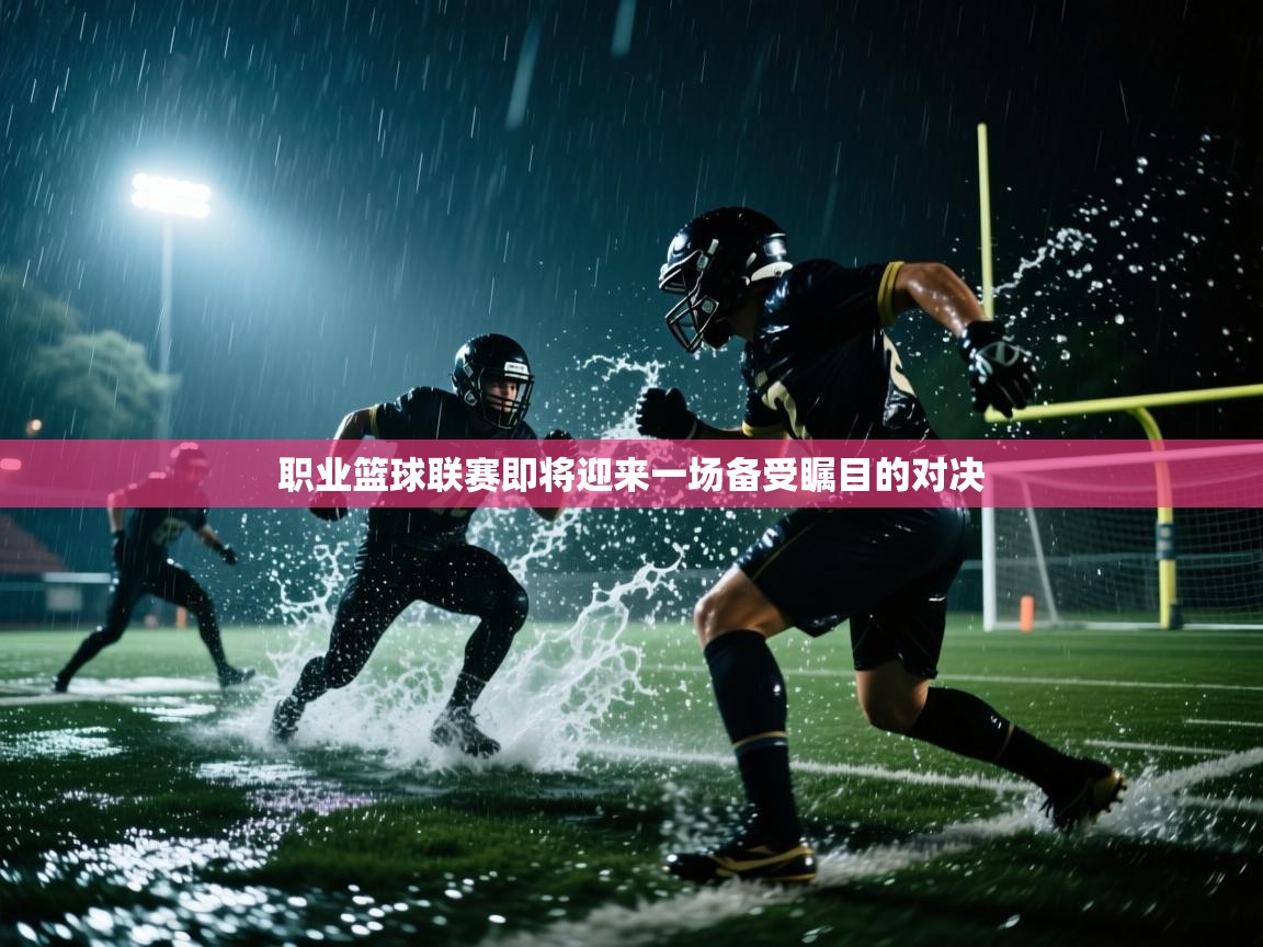 职业篮球联赛即将迎来一场备受瞩目的对决  第1张