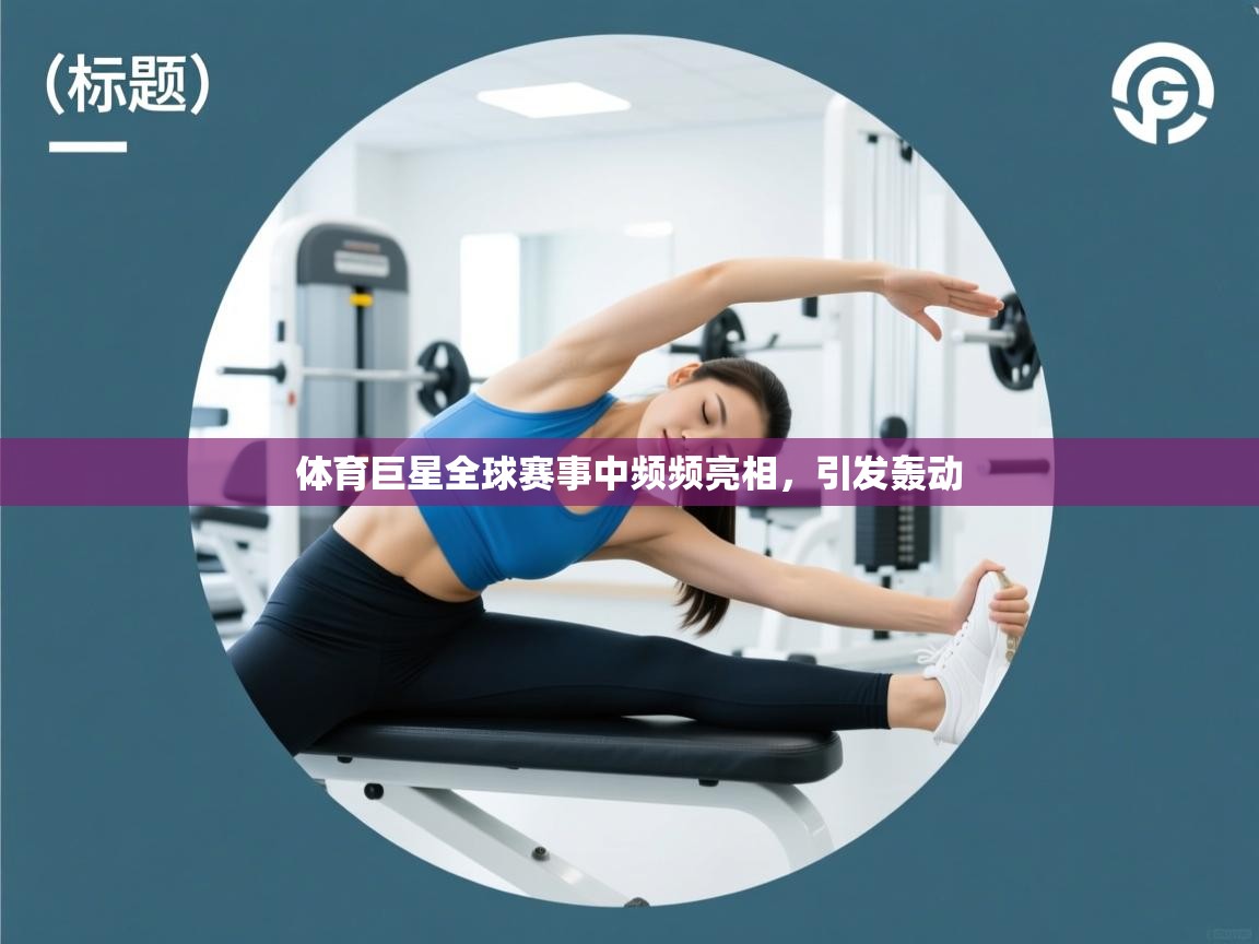 体育巨星全球赛事中频频亮相,引发轰动 第2张