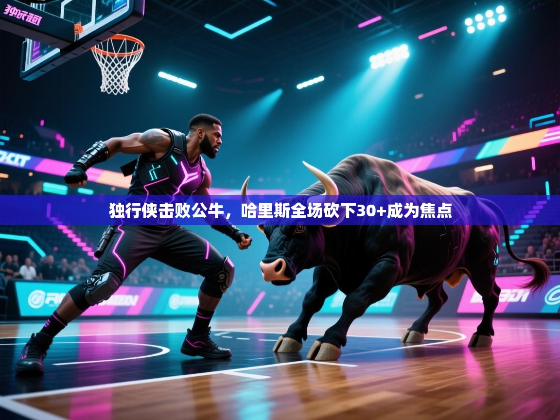 独行侠击败公牛，哈里斯全场砍下30+成为焦点  第1张