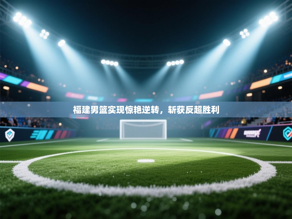 福建男篮实现惊艳逆转，斩获反超胜利  第2张