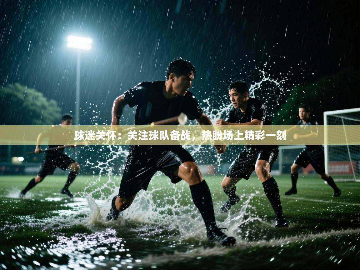 球迷关怀：关注球队备战，热盼场上精彩一刻  第1张