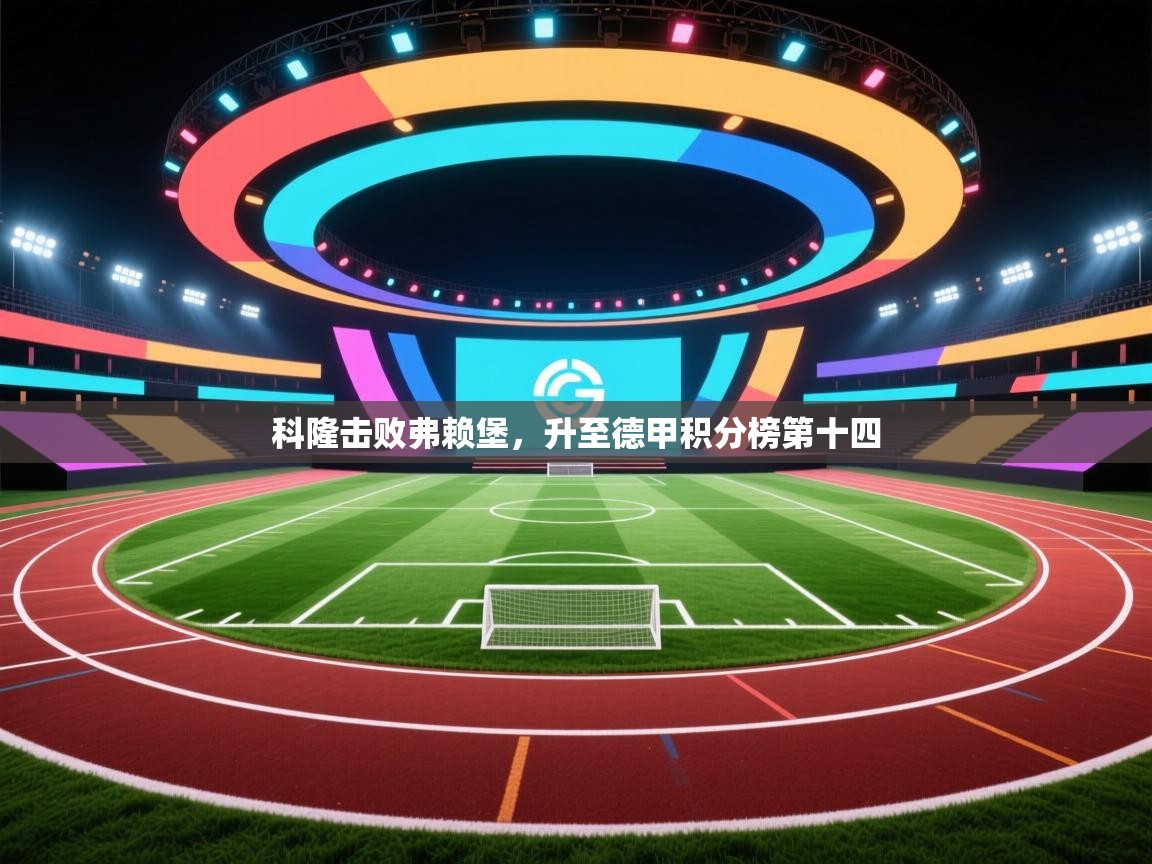 科隆击败弗赖堡，升至德甲积分榜第十四  第1张