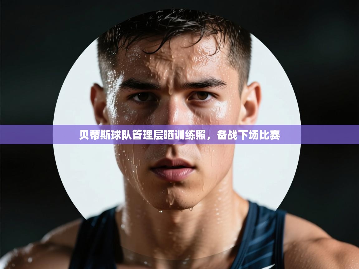 贝蒂斯球队管理层晒训练照，备战下场比赛  第1张