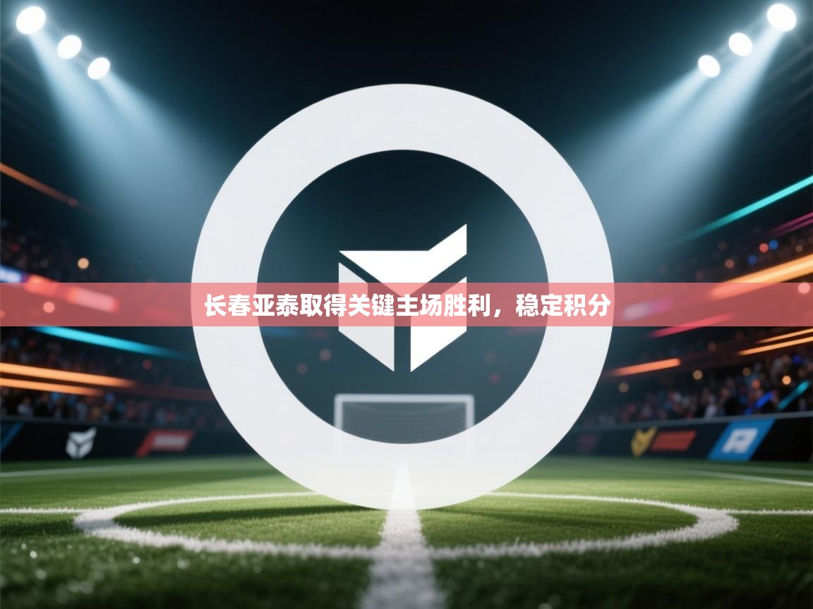 长春亚泰取得关键主场胜利,稳定积分 第2张