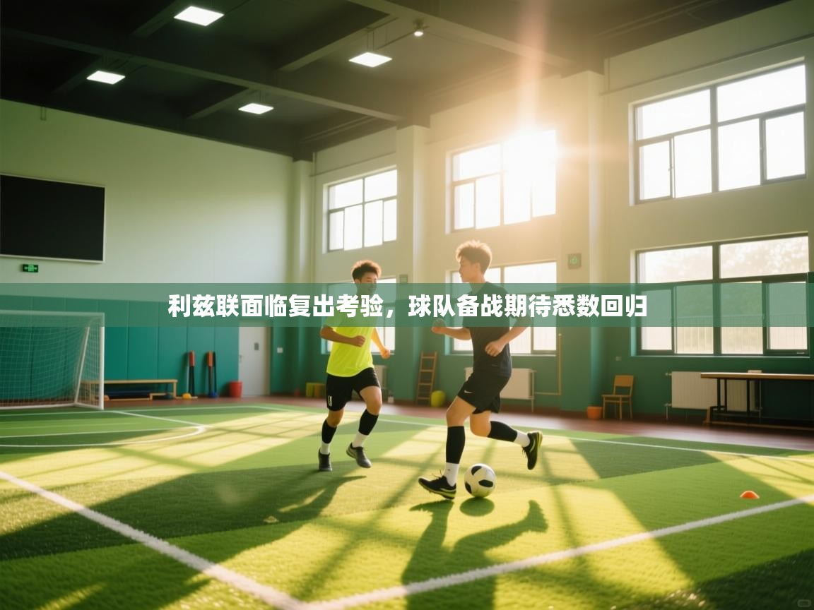 利兹联面临复出考验,球队备战期待悉数回归 第1张