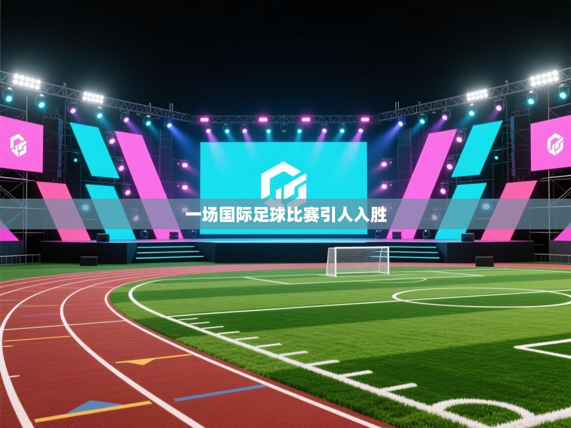 一场国际足球比赛引人入胜 第2张