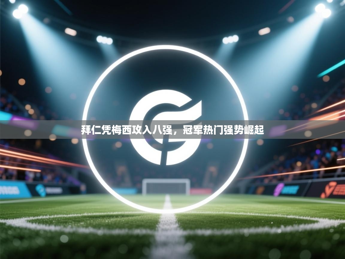 拜仁凭梅西攻入八强，冠军热门强势崛起  第1张