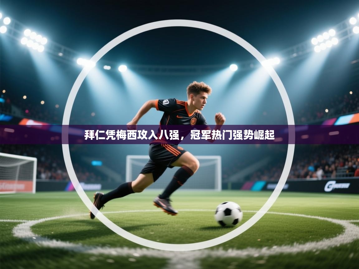 拜仁凭梅西攻入八强，冠军热门强势崛起  第2张