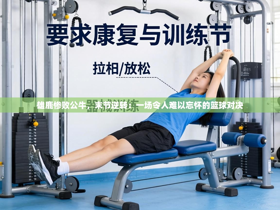 雄鹿惨败公牛，末节逆转：一场令人难以忘怀的篮球对决  第2张