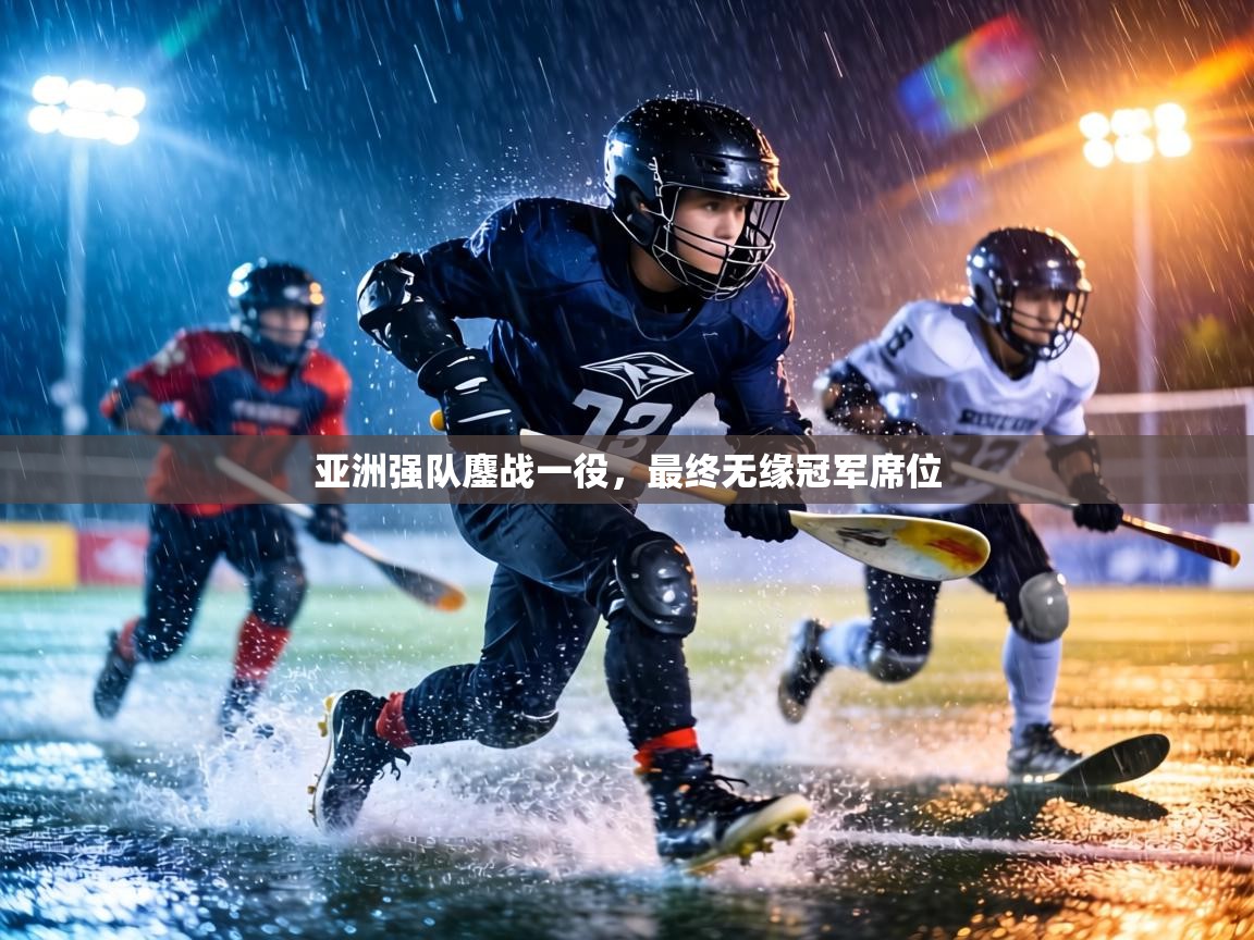 亚洲强队鏖战一役，最终无缘冠军席位  第2张