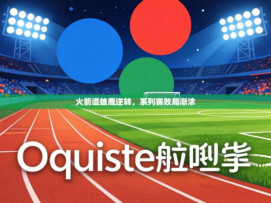 火箭遭雄鹿逆转,系列赛败局渐浓 第1张