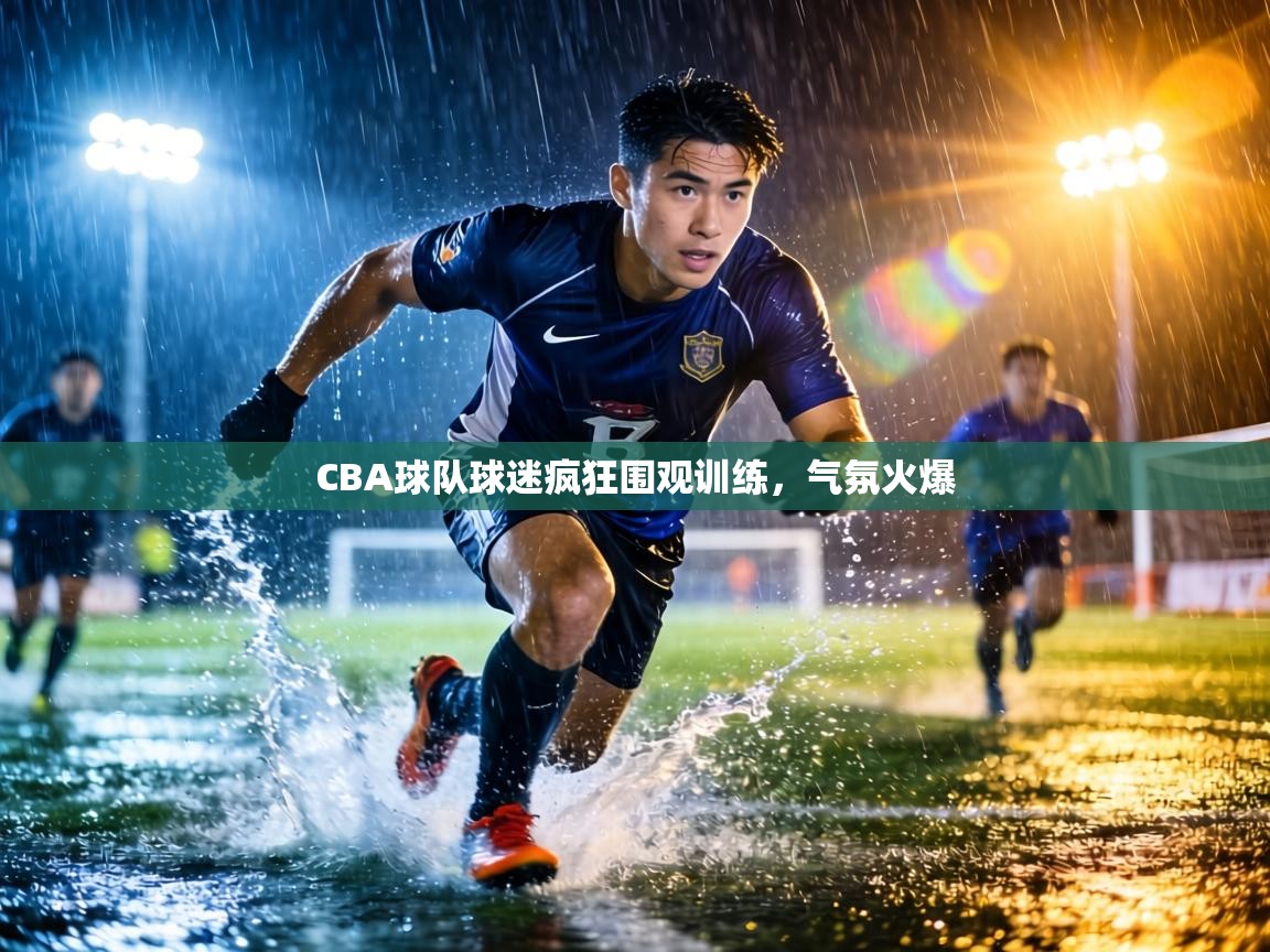 CBA球队球迷疯狂围观训练，气氛火爆  第1张