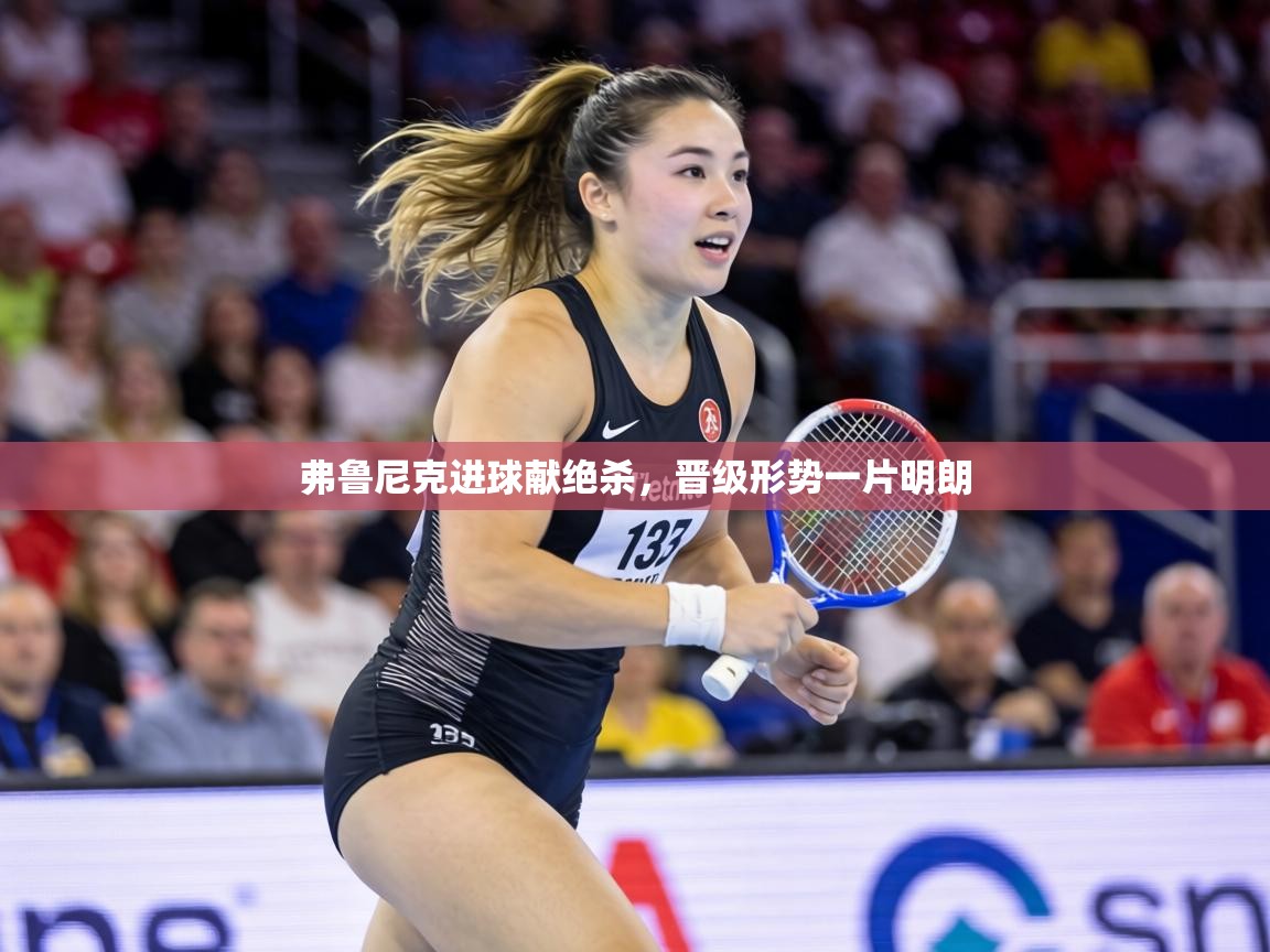 弗鲁尼克进球献绝杀,晋级形势一片明朗 第1张