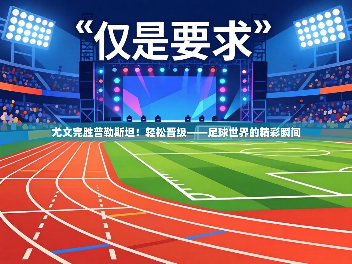 尤文完胜普勒斯坦!轻松晋级——足球世界的精彩瞬间 第2张