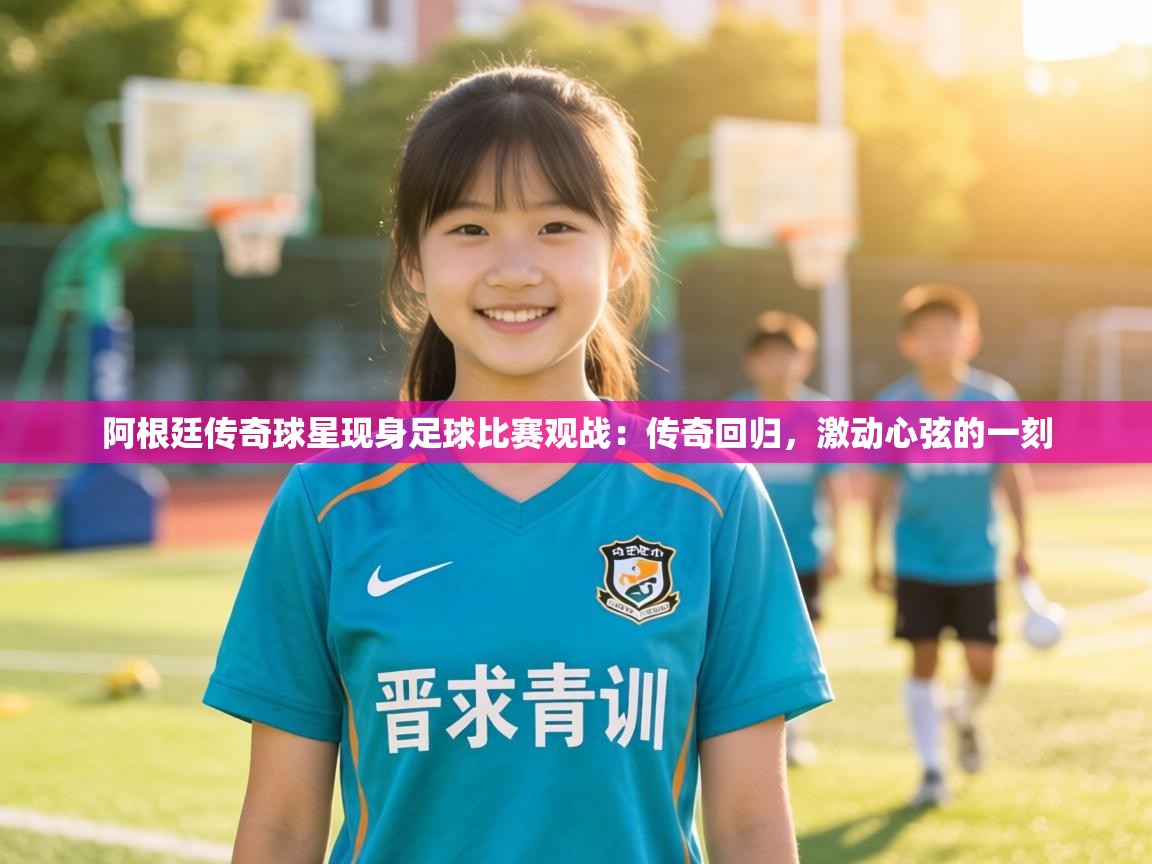 阿根廷传奇球星现身足球比赛观战:传奇回归,激动心弦的一刻 第1张